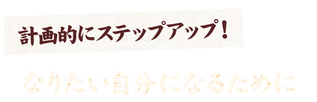 計画的にステップアップ