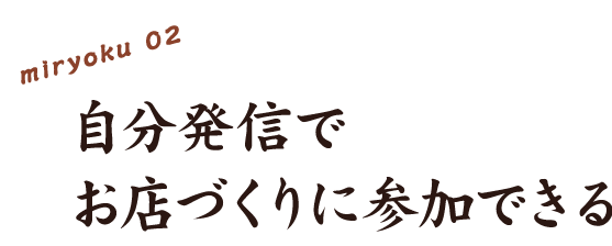 2、自分発信でお店作りに参加できる