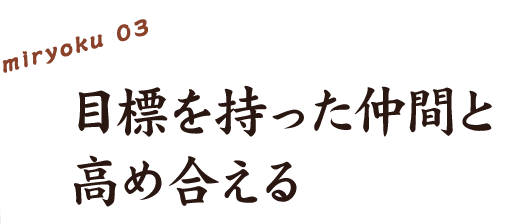 3、目標を持った仲間と高めあえる