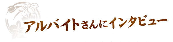 アルバイトさんにインタビュー