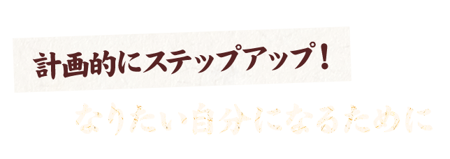 計画的にステップアップ