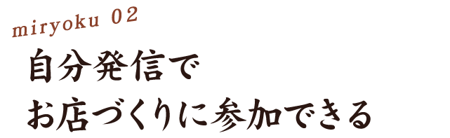 2、自分発信でお店作りに参加できる