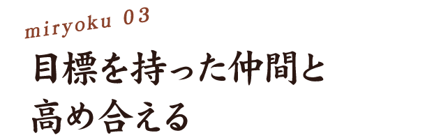 3、目標を持った仲間と高めあえる